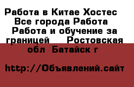 Работа в Китае Хостес - Все города Работа » Работа и обучение за границей   . Ростовская обл.,Батайск г.